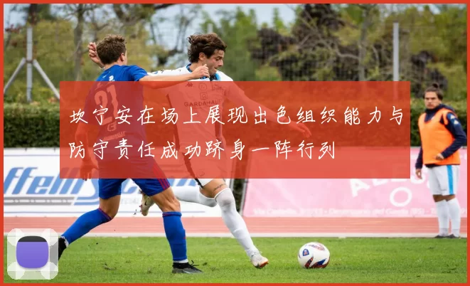 坎宁安在场上展现出色组织能力与防守责任成功跻身一阵行列