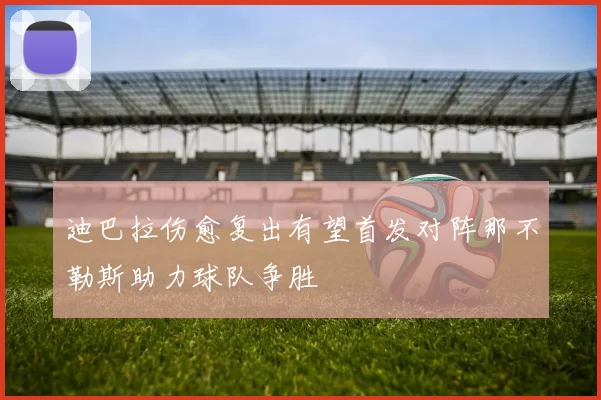 迪巴拉伤愈复出有望首发对阵那不勒斯助力球队争胜