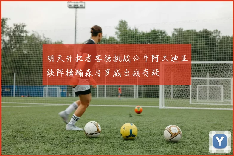 明天开拓者客场挑战公牛阿夫迪亚缺阵杨瀚森与罗威出战存疑