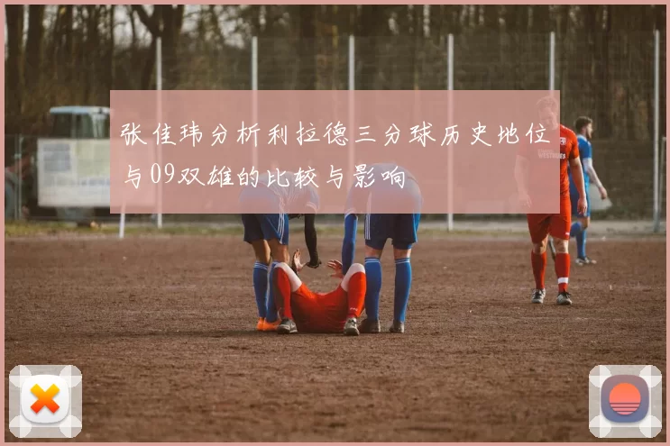 张佳玮分析利拉德三分球历史地位与09双雄的比较与影响