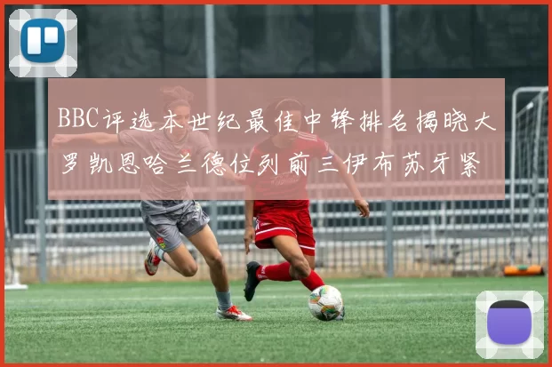 BBC评选本世纪最佳中锋排名揭晓大罗凯恩哈兰德位列前三伊布苏牙紧随其后