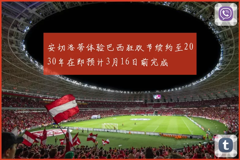 安切洛蒂体验巴西狂欢节续约至2030年在即预计3月16日前完成