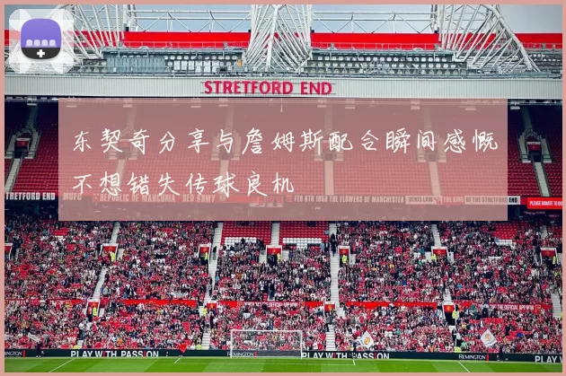 东契奇分享与詹姆斯配合瞬间感慨不想错失传球良机