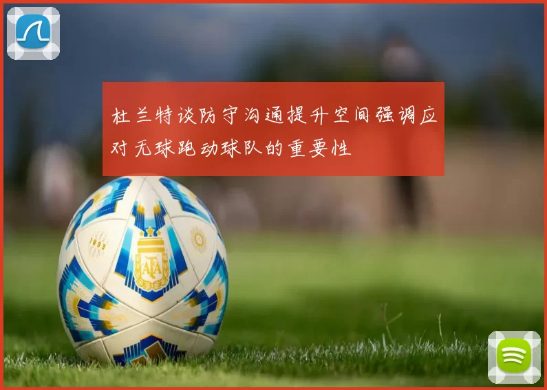 杜兰特谈防守沟通提升空间强调应对无球跑动球队的重要性