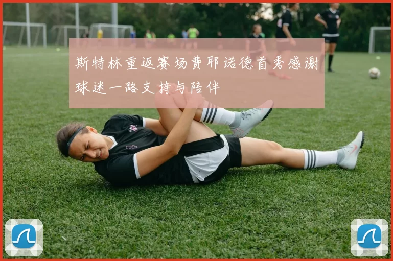 斯特林重返赛场费耶诺德首秀感谢球迷一路支持与陪伴